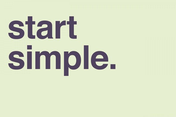 The phrase start simple in the style of minimalism